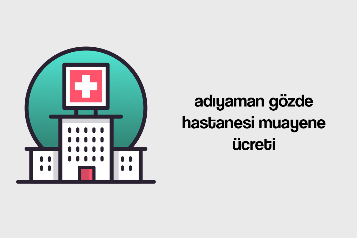 adıyaman gözde hastanesi muayene ücreti
