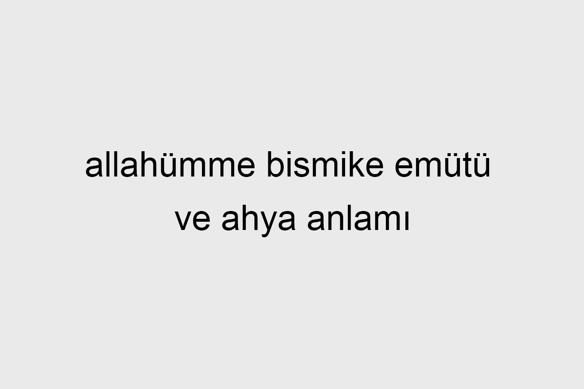 allahümme bismike emütü ve ahya anlamı