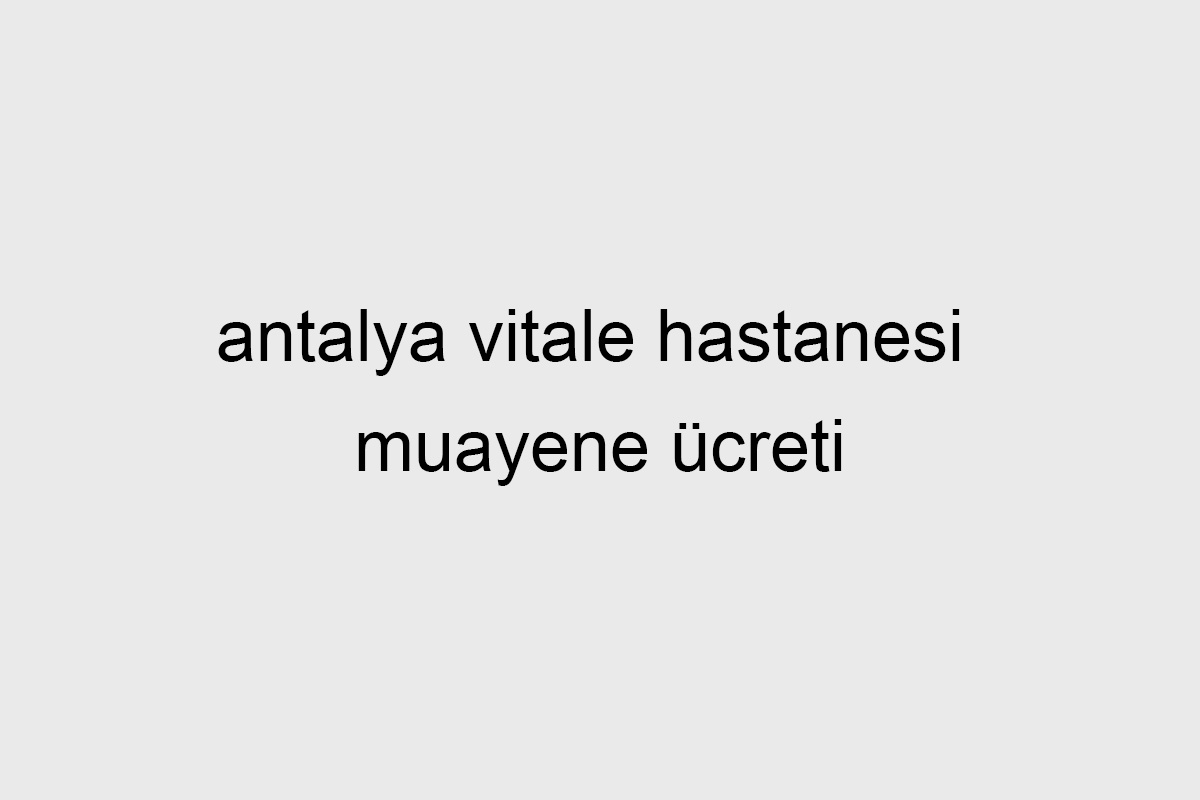 Antalya Vitale Hastanesi Muayene Ücreti