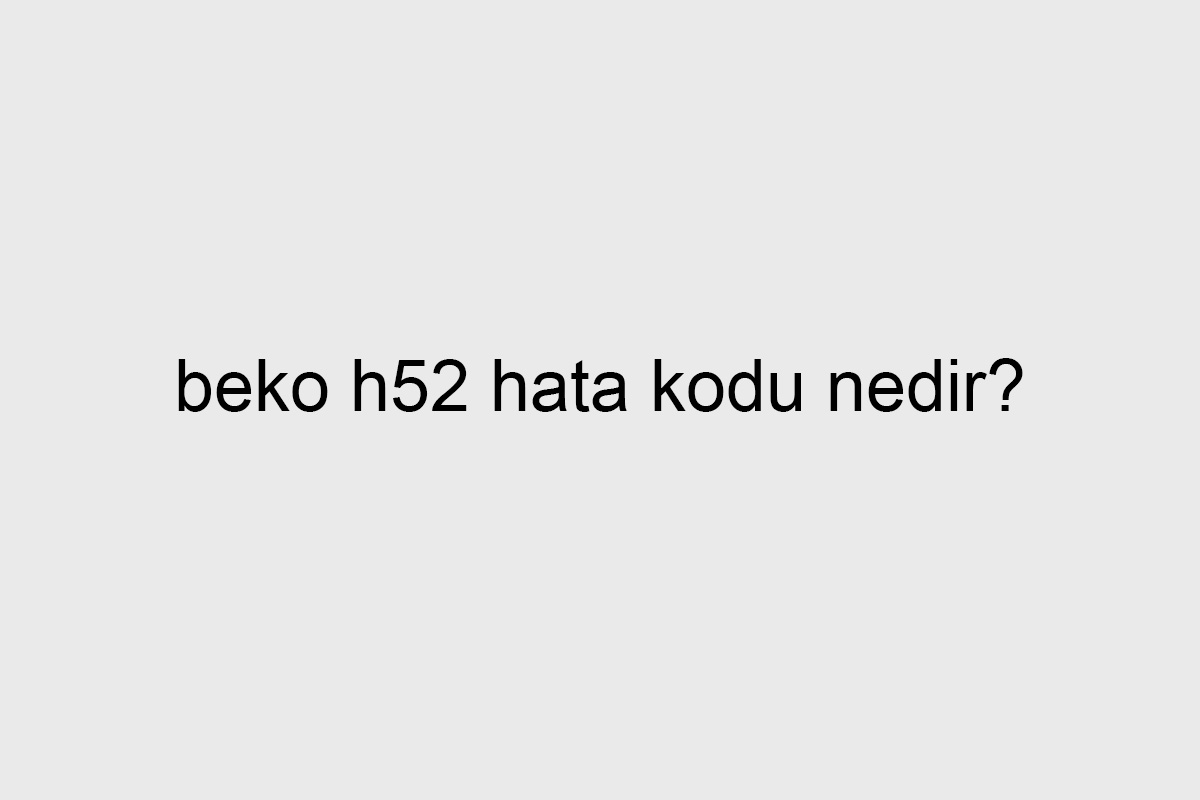 beko h52 hata kodu nedir