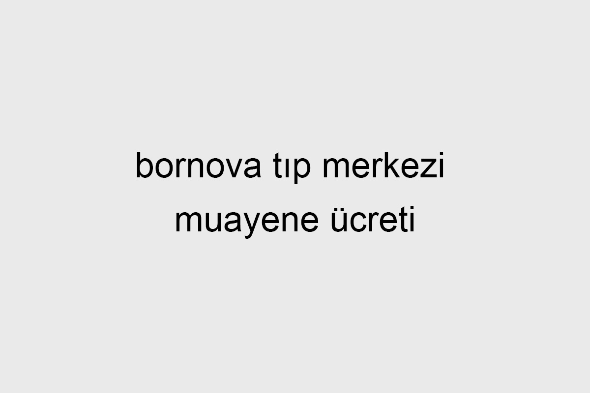 Bornova Tıp Merkezi Muayene Ücreti