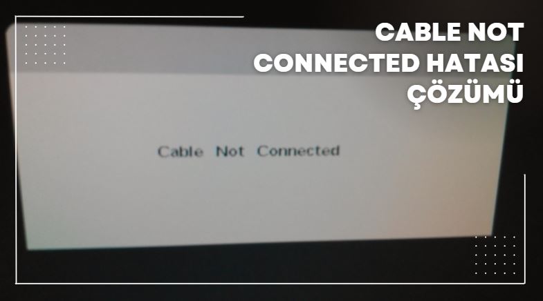 Cable Not Connected Hatası Çözümü