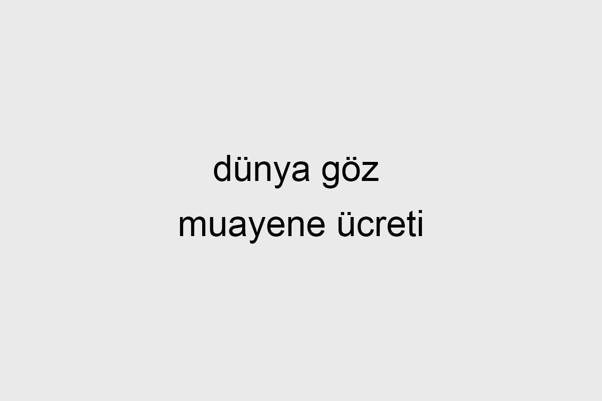 Dünya Göz Muayene Ücreti