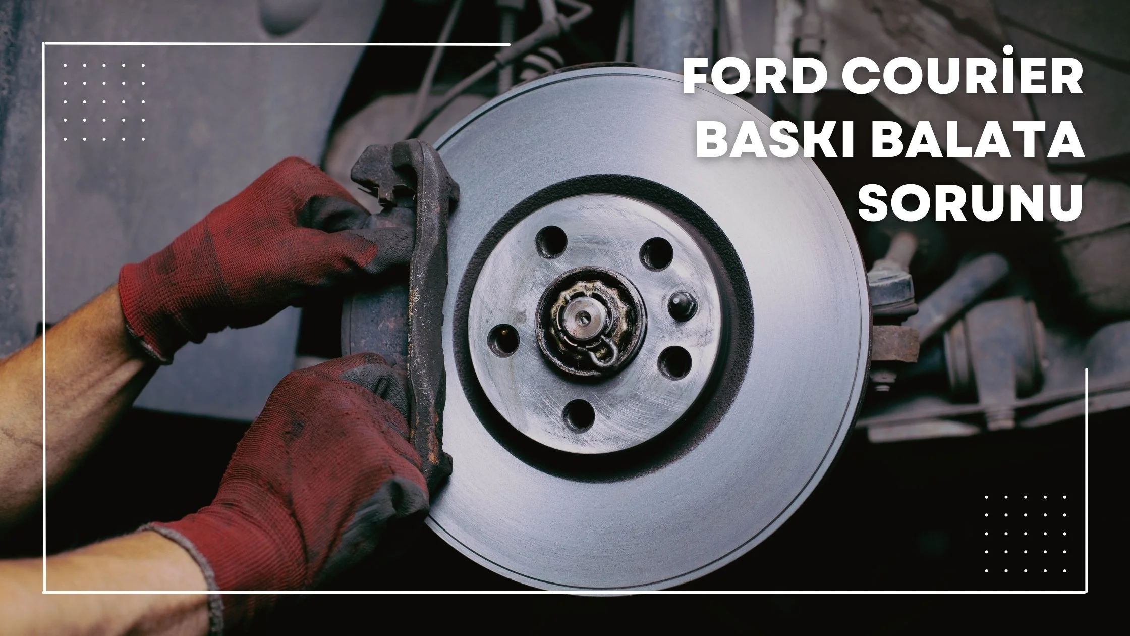 Ford Courier Baskı Balata Sorunu