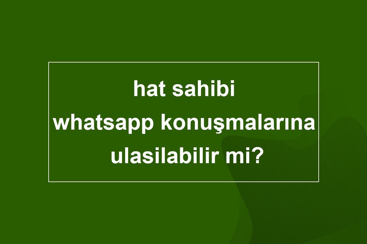 hat sahibi whatsapp konuşmalarına ulasilabilir mi
