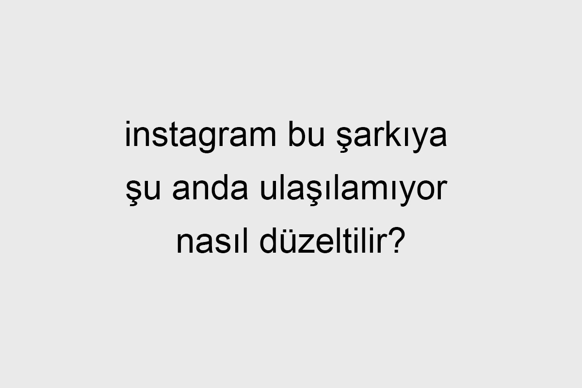 instagram bu şarkıya şu anda ulaşılamıyor nasıl düzeltilir