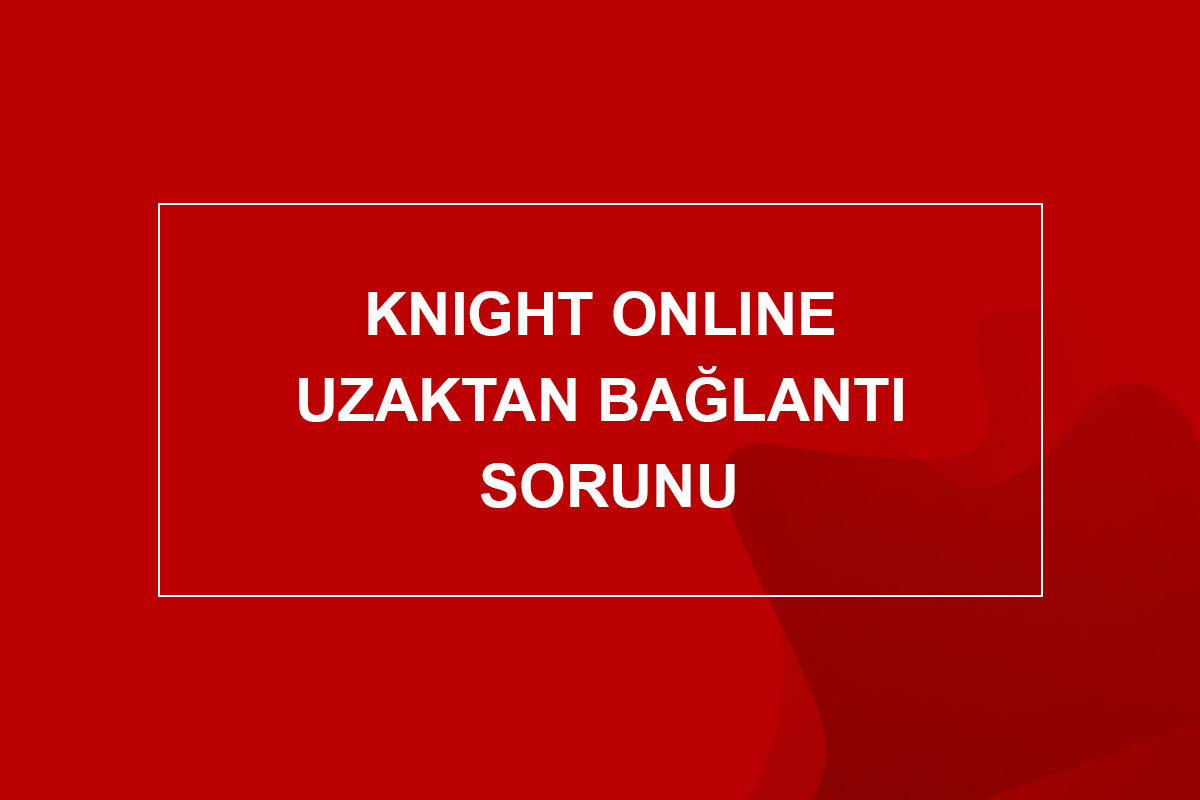 knight online uzaktan bağlantı sorunu
