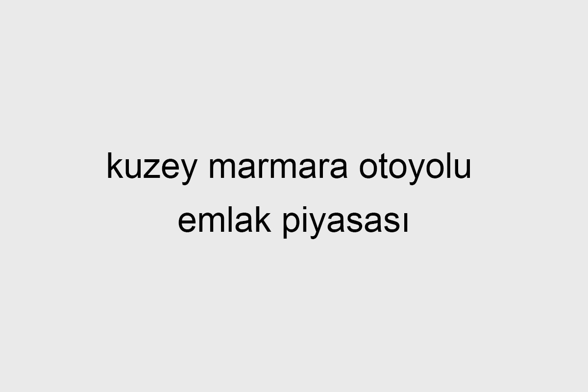 kuzey marmara otoyolu emlak piyasası