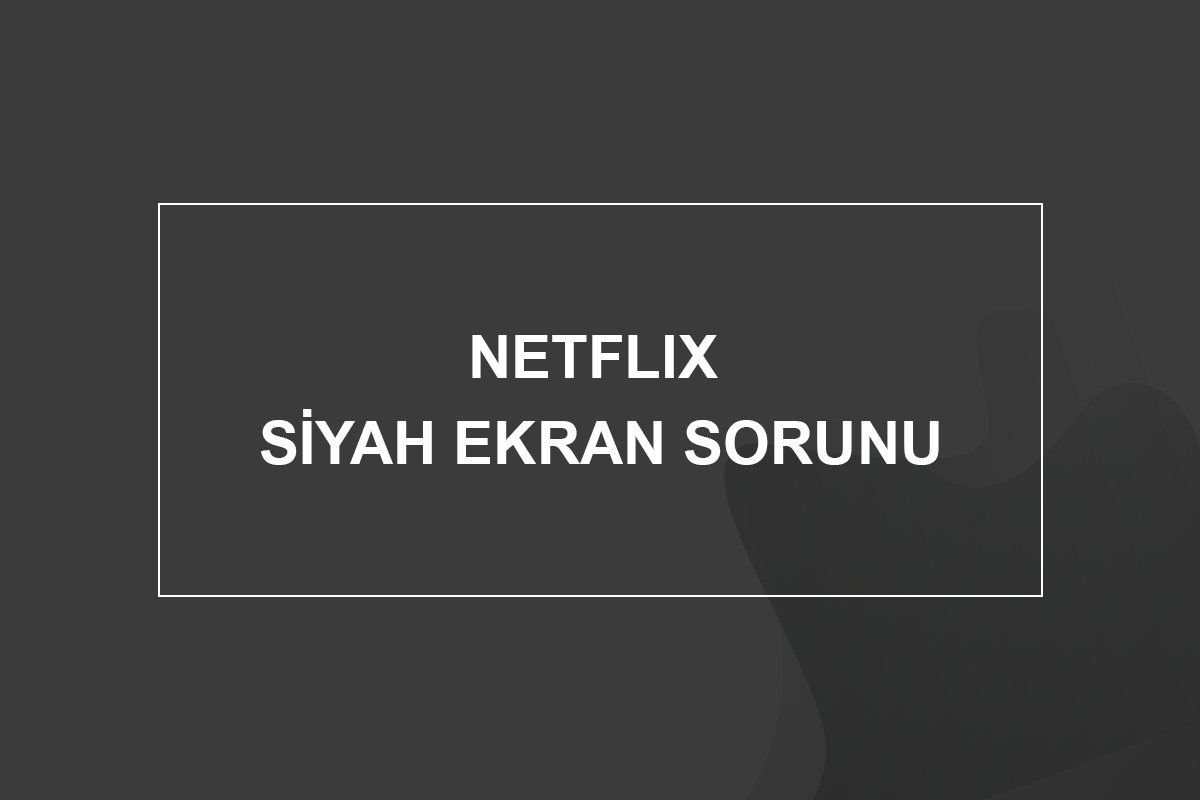 netflix siyah ekran sorunu