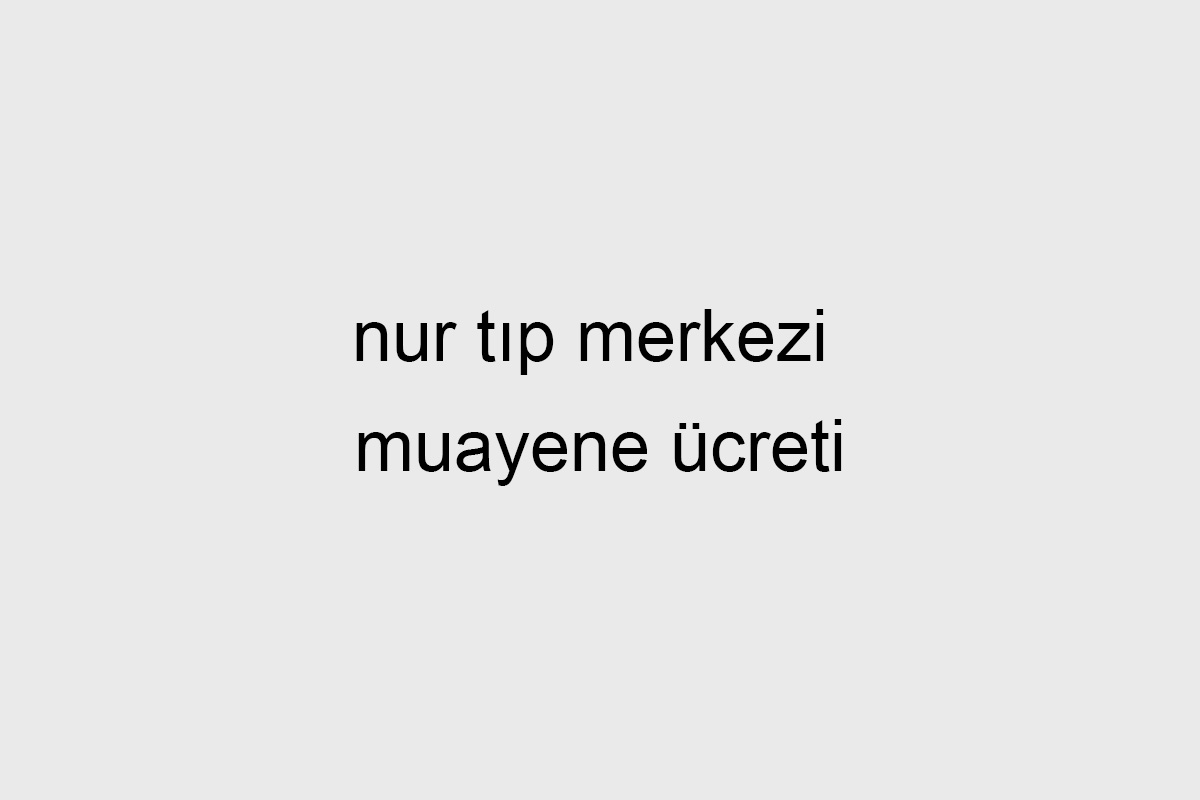 Nur Tıp Merkezi Muayene Ücreti