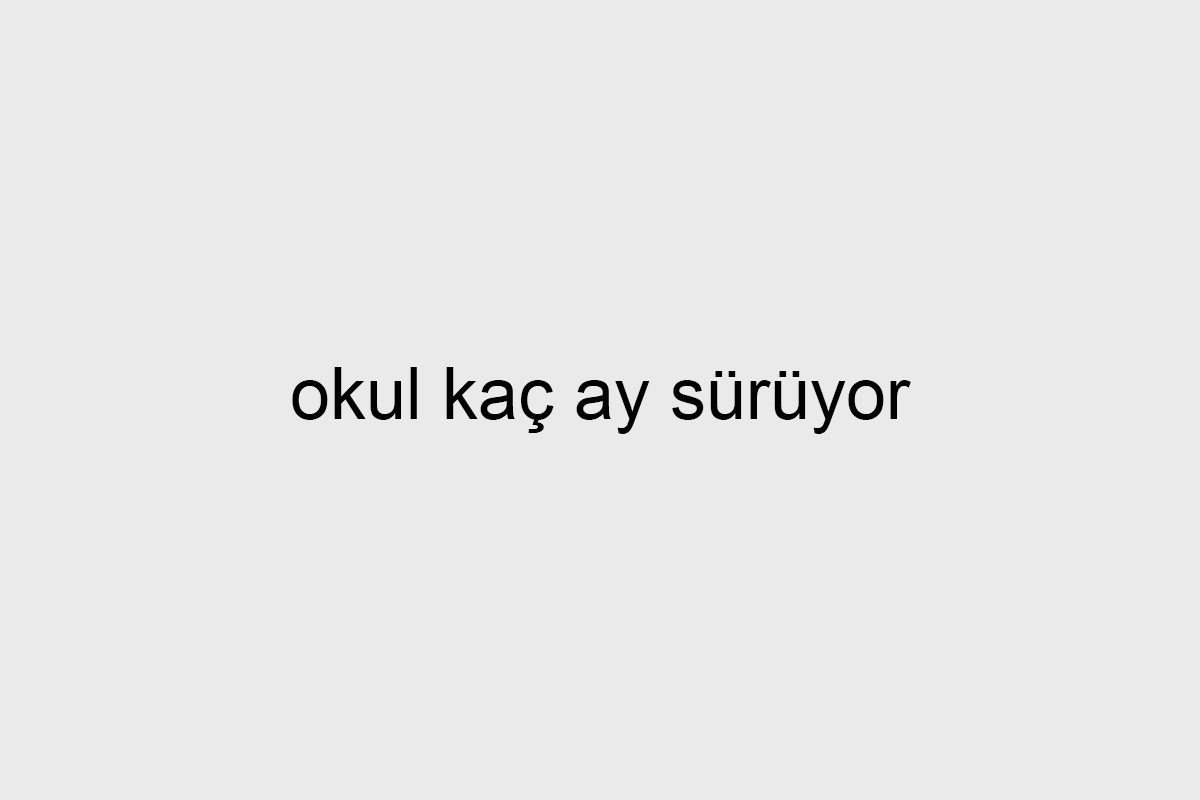 okul kaç ay sürüyor
