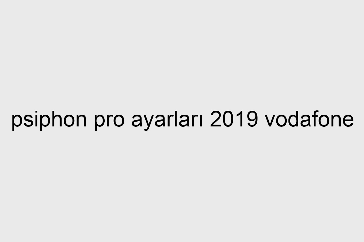 psiphon pro ayarları 2019 vodafone