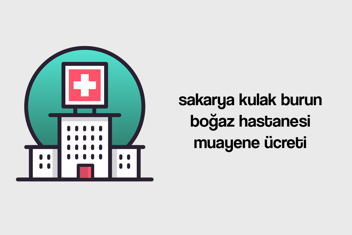 sakarya kulak burun boğaz hastanesi muayene ücreti