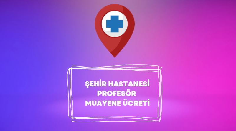 şehir hastanesi profesör muayene ücreti