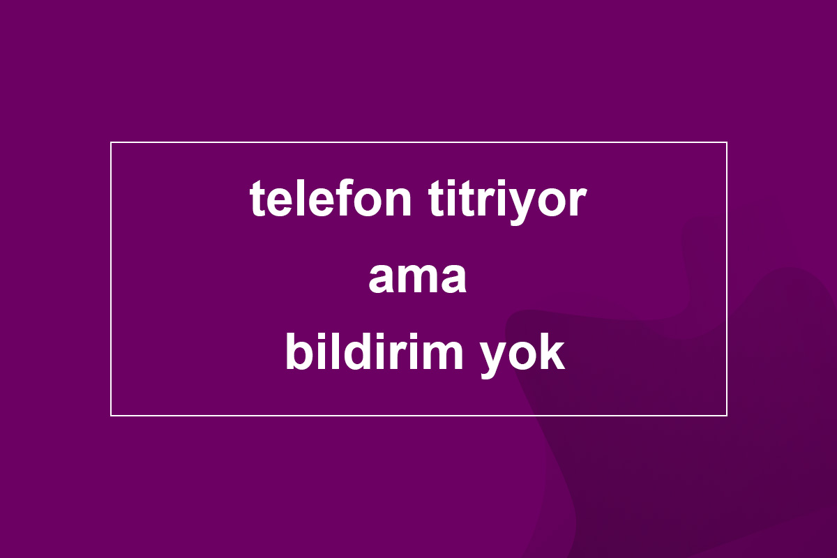 telefon titriyor ama bildirim yok