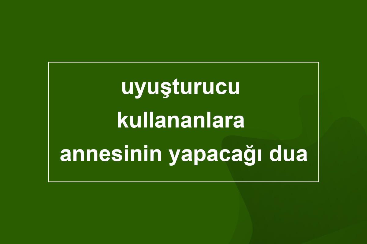uyusturucu kullananlara annesinin yapacagi dua