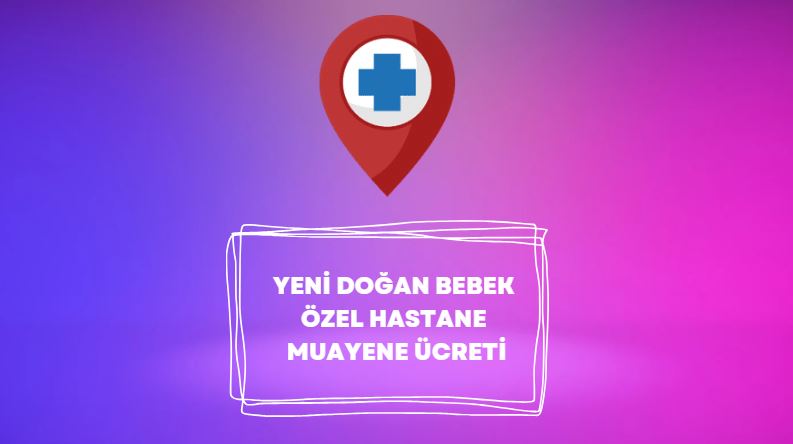 yeni doğan bebek özel hastane muayene ücreti