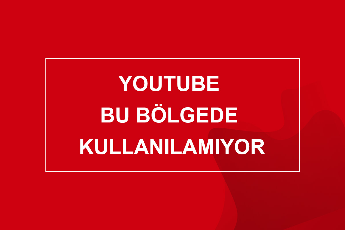 youtube bu bölgede kullanılamıyor